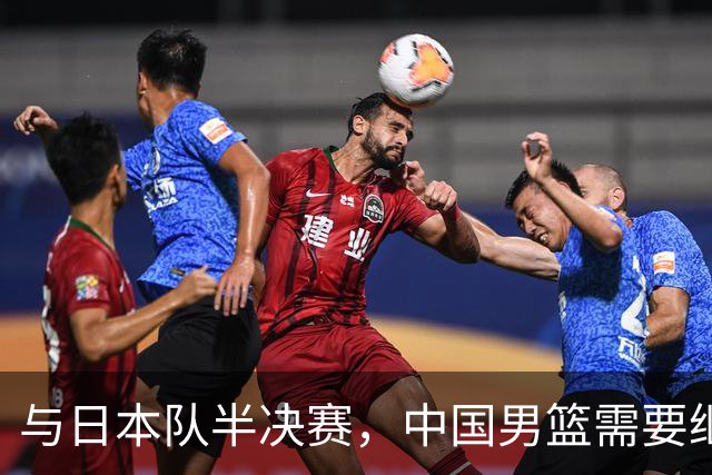 与日本队半决赛，中国男篮需要继续发挥内线优势+后场保持攻击力